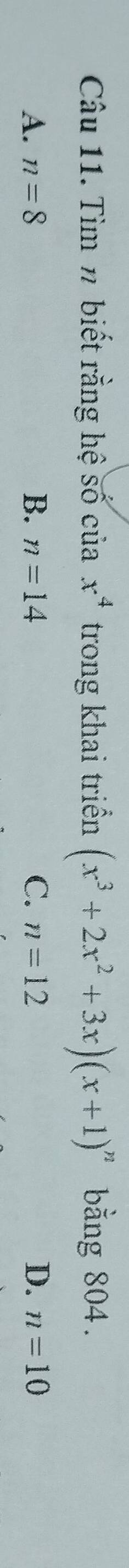 Tìm n biết rằng hệ số cuax^4 trong khai triển (x^3+2x^2+3x)(x+1)^n bằng 804.
A. n=8 B. n=14 C. n=12 D. n=10