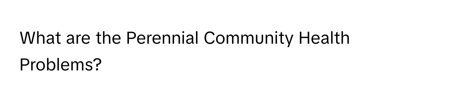 What are the Perennial Community Health Problems?