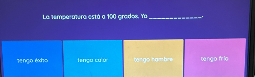 La temperatura está a 100 grados. Yo _.
tengo éxito tengo calor tengo hambre tengo frío