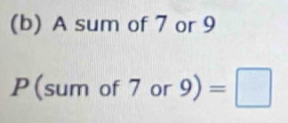 A sum of 7 or 9
P(sum of 7 or 9)=□