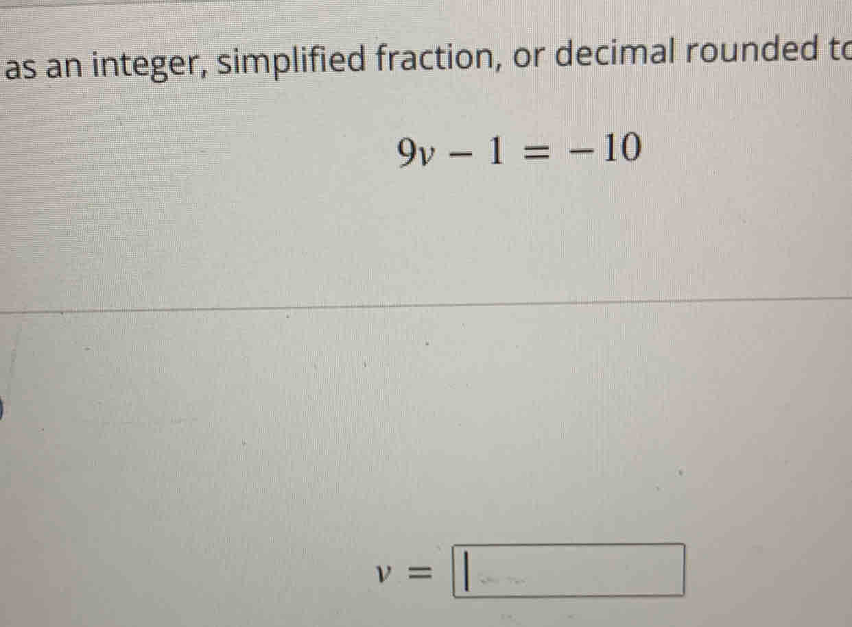 as an integer, simplified fraction, or decimal rounded to
9v-1=-10
v=□