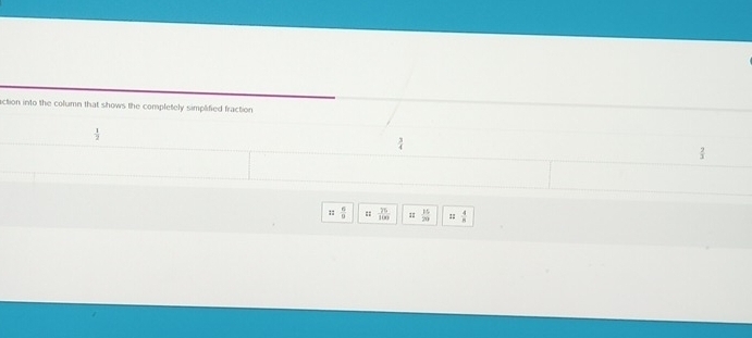 action into the column that shows the completely simplified fraction
 1/2 ;:  6/9  :;  75/100  1  15/29  11  4/a 