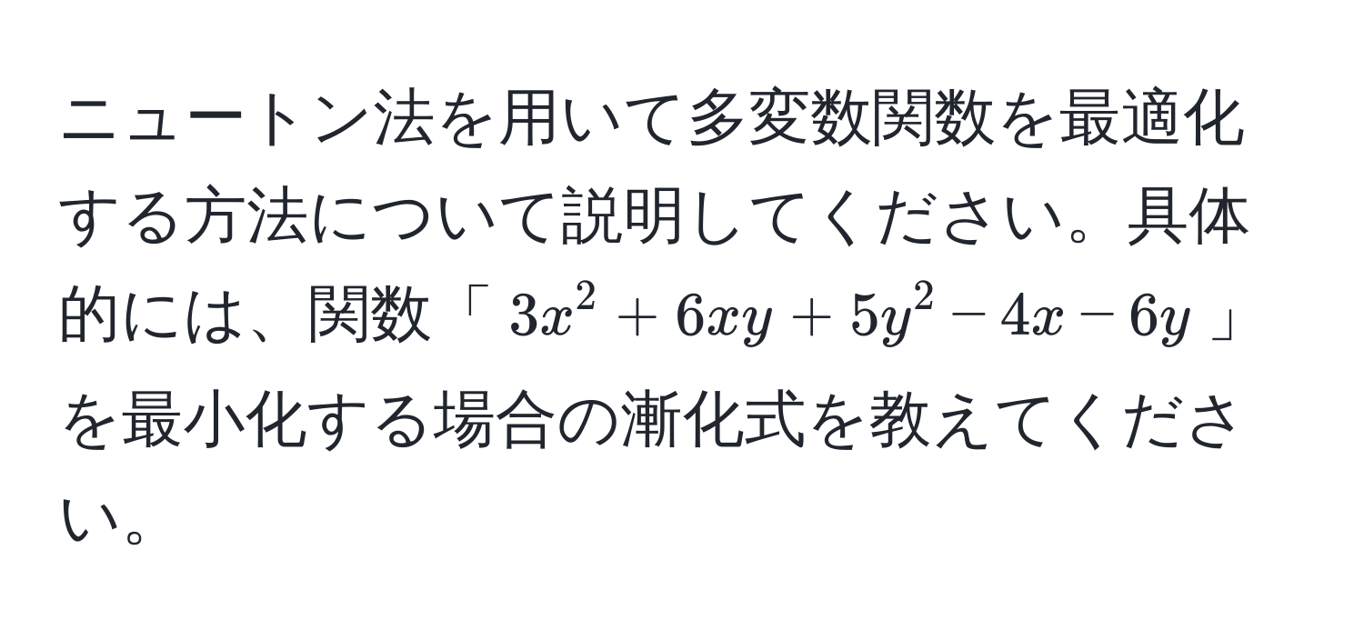 ニュートン法を用いて多変数関数を最適化する方法について説明してください。具体的には、関数「$3x^2 + 6xy + 5y^2 - 4x - 6y$」を最小化する場合の漸化式を教えてください。