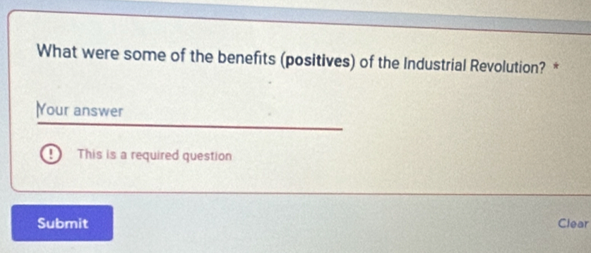 What were some of the benefits (positives) of the Industrial Revolution? * 
Your answer 
! This is a required question 
Submit Clear