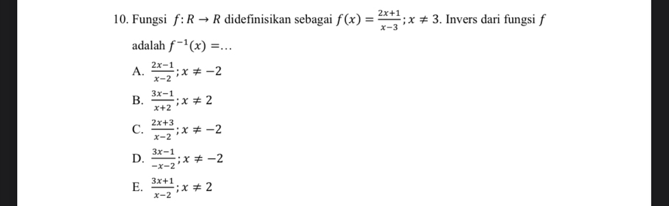 Fungsi f:Rto R didefinisikan sebagai f(x)= (2x+1)/x-3 ; x!= 3. Invers dari fungsi f
adalah f^(-1)(x)=...
A.  (2x-1)/x-2 ; x!= -2
B.  (3x-1)/x+2 ; x!= 2
C.  (2x+3)/x-2 ; x!= -2
D.  (3x-1)/-x-2 ; x!= -2
E.  (3x+1)/x-2 ; x!= 2