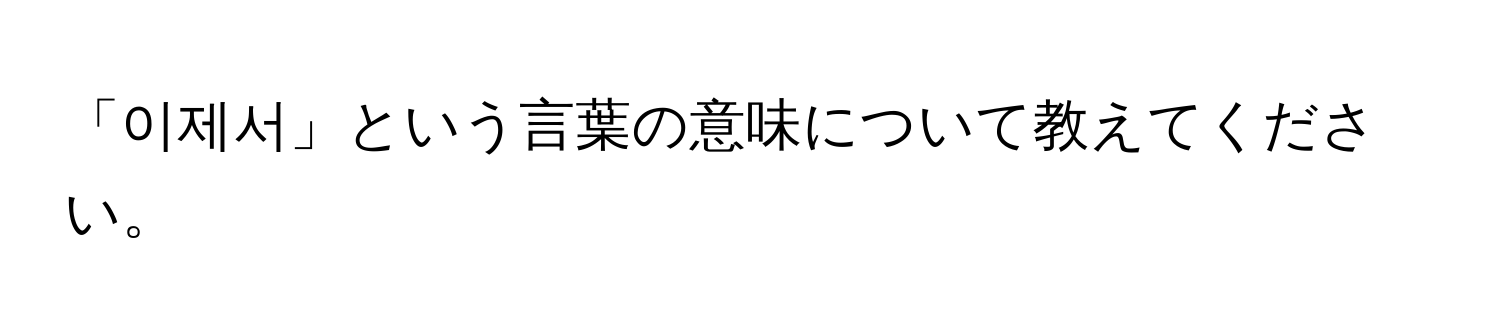 「이제서」という言葉の意味について教えてください。