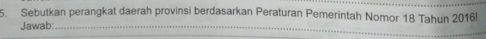 Sebutkan perangkat daerah provinsi berdasarkan Peraturan Pemerintah Nomor 18 Tahun 2016! 
Jawab:_ 
_