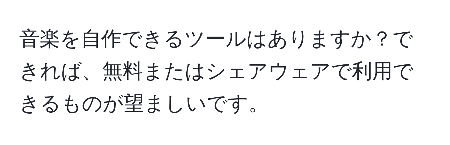 音楽を自作できるツールはありますか？できれば、無料またはシェアウェアで利用できるものが望ましいです。