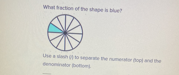 What fraction of the shape is blue? 
Use a slash (/) to separate the numerator (top) and the 
denominator (bottom). 
_