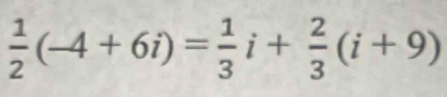  1/2 (-4+6i)= 1/3 i+ 2/3 (i+9)