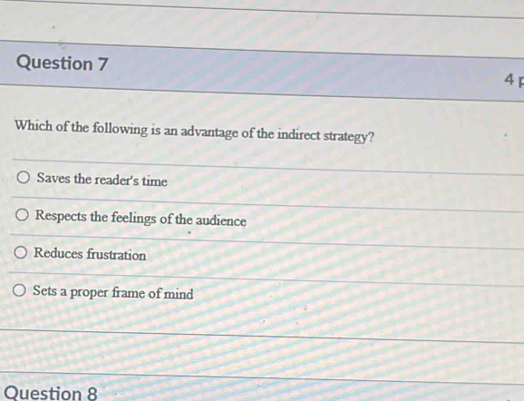 Which of the following is an advantage of the indirect strategy?
Saves the reader's time
Respects the feelings of the audience
Reduces frustration
Sets a proper frame of mind
Question 8