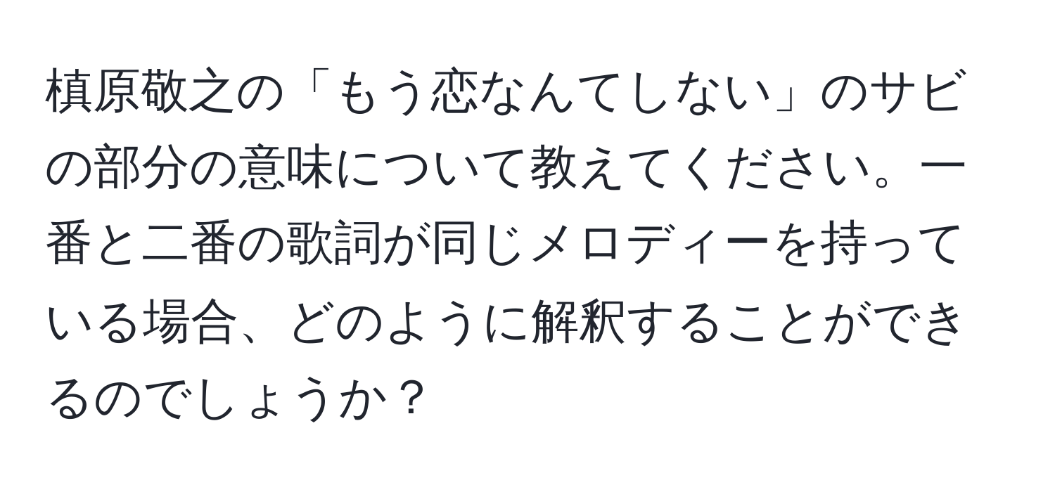 槙原敬之の「もう恋なんてしない」のサビの部分の意味について教えてください。一番と二番の歌詞が同じメロディーを持っている場合、どのように解釈することができるのでしょうか？