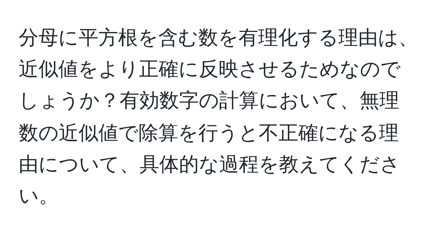 分母に平方根を含む数を有理化する理由は、近似値をより正確に反映させるためなのでしょうか？有効数字の計算において、無理数の近似値で除算を行うと不正確になる理由について、具体的な過程を教えてください。