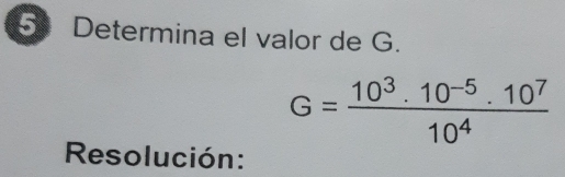 Determina el valor de G.
G= (10^3.10^(-5).10^7)/10^4 
Resolución: