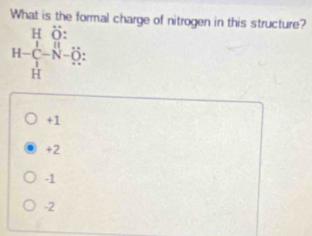 What is the formal charge of nitrogen in this structure?
H ö:
H-C_1^((-N-))---N-hat O_3
+1
+2
-1
-2