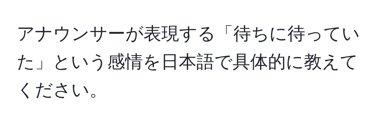 アナウンサーが表現する「待ちに待っていた」という感情を日本語で具体的に教えてください。