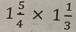 1 5/4 * 1 1/3 