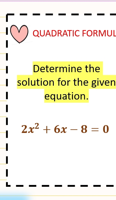 QUADRATIC FORMUL 
Determine the 
solution for the given 
equation.
2x^2+6x-8=0