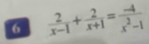 6  2/x-1 + 2/x+1 = (-4)/x^2-1 