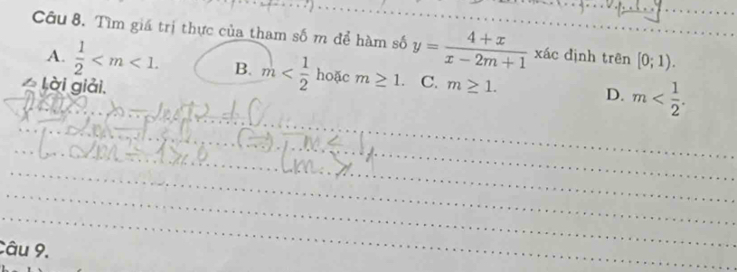 Tìm giá trị thực của tham số m để hàm số y= (4+x)/x-2m+1 xac dịnh trên [0;1).
A.  1/2  . B. m hoặc m≥ 1. C. D. m . 
Lời giải. m≥ 1. 
_
_
_
_
_
_
_
Câu 9.
_