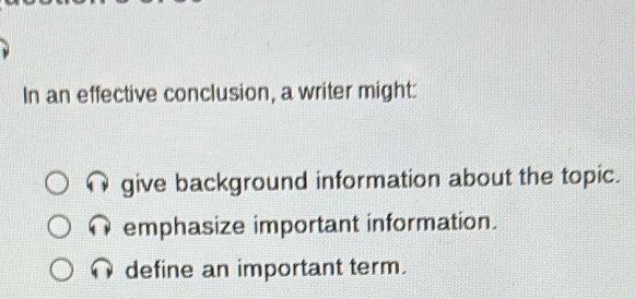 In an effective conclusion, a writer might:
give background information about the topic.
emphasize important information.
define an important term.