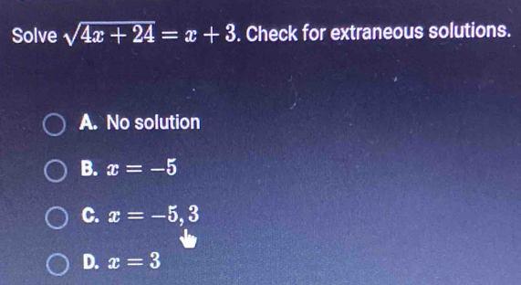 Solve sqrt(4x+24)=x+3. Check for extraneous solutions.
A. No solution
B. x=-5
C. x=-5,3
D. x=3