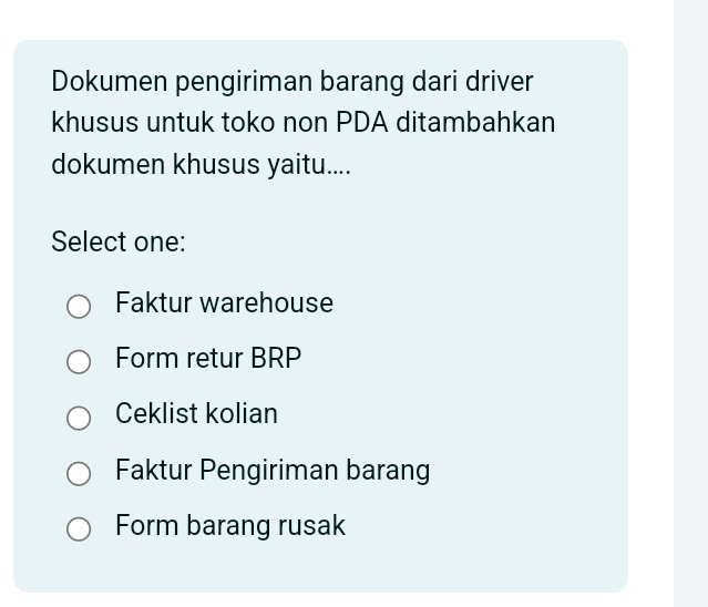 Dokumen pengiriman barang dari driver
khusus untuk toko non PDA ditambahkan
dokumen khusus yaitu....
Select one:
Faktur warehouse
Form retur BRP
Ceklist kolian
Faktur Pengiriman barang
Form barang rusak