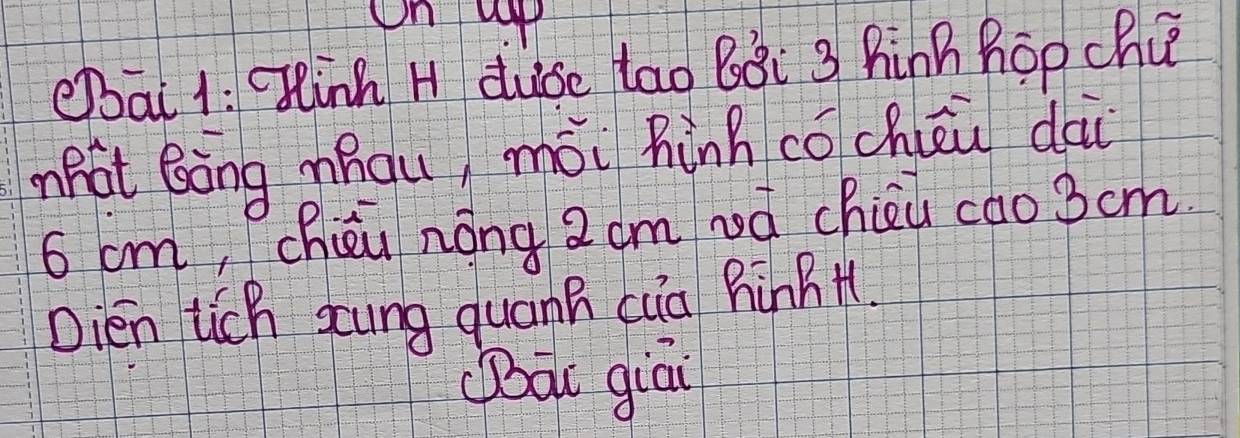 eat 1: inh H duse tao Bǒi 3 hinh hop chu 
mhot Bāng mhqu, mōi hànncōchiéu dai
6 cm, chiéu nōng 2 am bà chieu cao3cm 
Dién tich xung quanh cia hinBH 
àc giāi