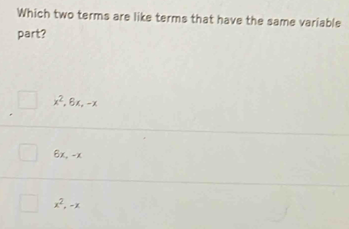 Which two terms are like terms that have the same variable
part?
x^2, 8x, -x
6x, -x
x^2, -x