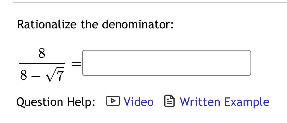 Rationalize the denominator:
 8/8-sqrt(7) =□
Question Help: Video Written Example