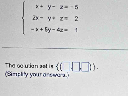 beginarrayl x+y-z=-5 2x-y+z=2 -x+5y-4z=1endarray.
The solution set is  (□ ,□ ,□ ). 
(Simplify your answers.)