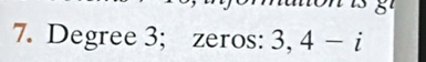 Degree 3; zeros: 3, 4-i