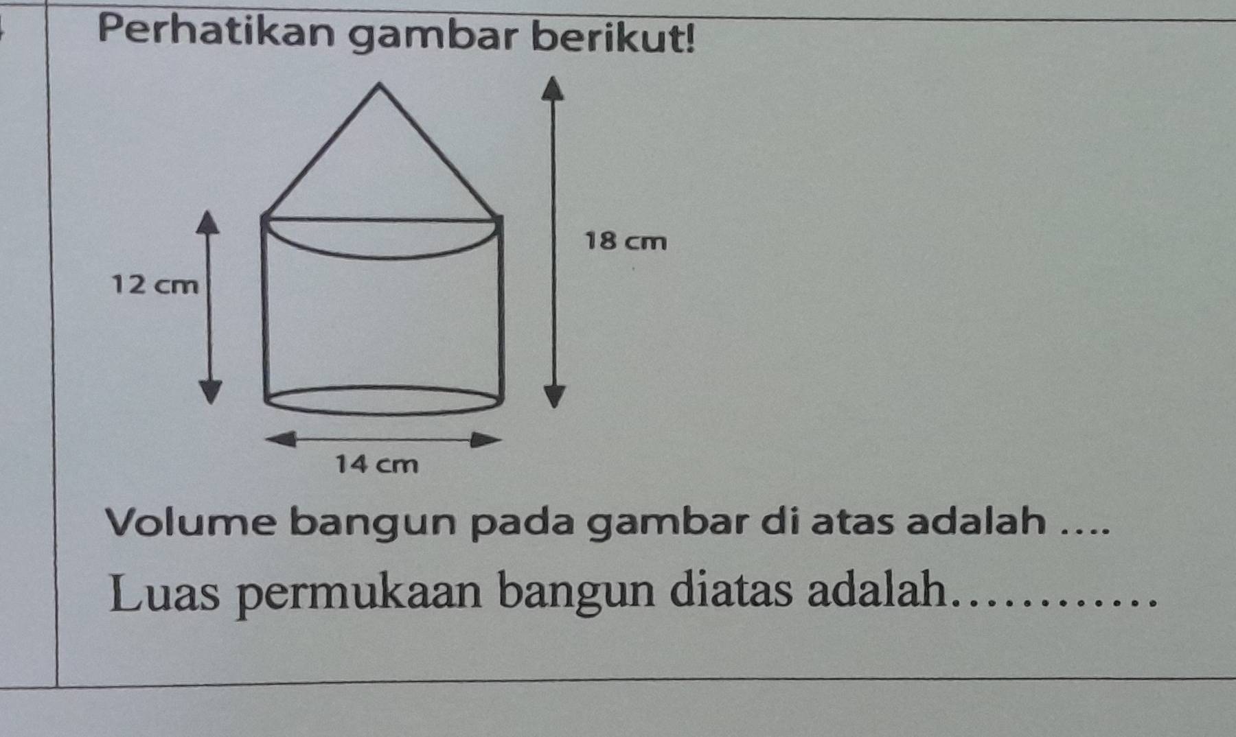 Perhatikan gambar berikut! 
Volume bangun pada gambar di atas adalah .... 
Luas permukaan bangun diatas adalah.