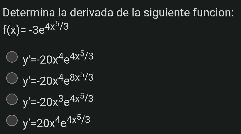 Determina la derivada de la siguiente funcion:
f(x)=-3e^(4x^5)/3
y'=-20x^4e^(4x^5/3)
y'=-20x^4e^(8x^5/3)
y'=-20x^3e^(4x^5/3)
y'=20x^4e^(4x^5)/3