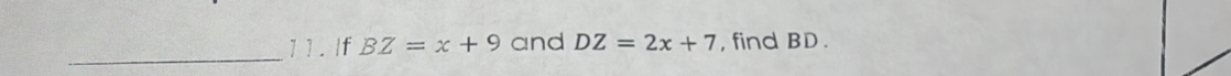 1 1. If BZ=x+9 and DZ=2x+7 , find BD.