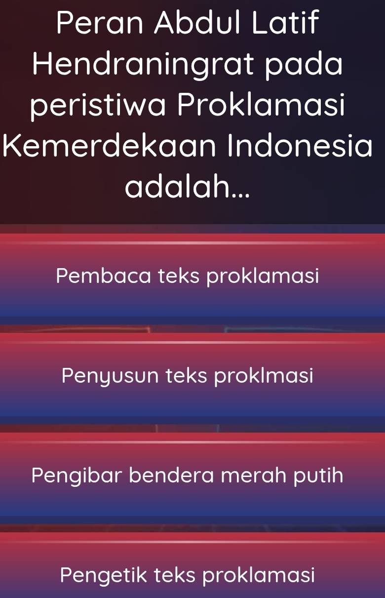 Peran Abdul Latif
Hendraningrat pada
peristiwa Proklamasi
Kemerdekaan Indonesia
adalah...
Pembaca teks proklamasi
Penyusun teks proklmasi
Pengibar bendera merah putih
Pengetik teks proklamasi