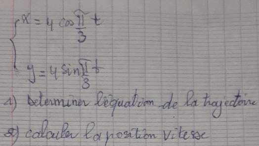 beginarrayl x=4cos  π /3 t y=4sin  π /3 tendarray.
1) beluminn Requalion de Da togectoon 
sy coloula Parosition vitesc