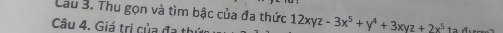 Cau 3. Thu gọn và tìm bậc của đa thức 12xyz-3x^5+y^4+3xyz+2x^5 ta đưc 
Câu 4. Giá trị của đa thức