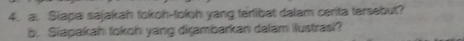 Siapa sajakah tokoh-tokoh yang terlibat dalam cerita tersebut? 
b. Siapakah tokoh yang dirambarkan dalam ilustrasi?