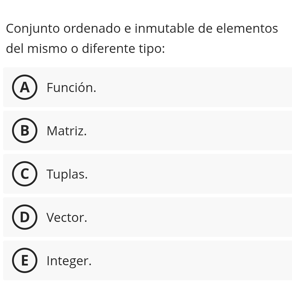 Conjunto ordenado e inmutable de elementos
del mismo o diferente tipo:
A Función.
B Matriz.
Tuplas.
Vector.
E Integer.