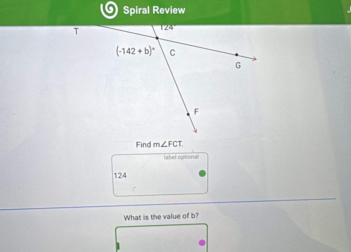 Spiral Review
Find m∠ FCT.
label optional
124
What is the value of b?