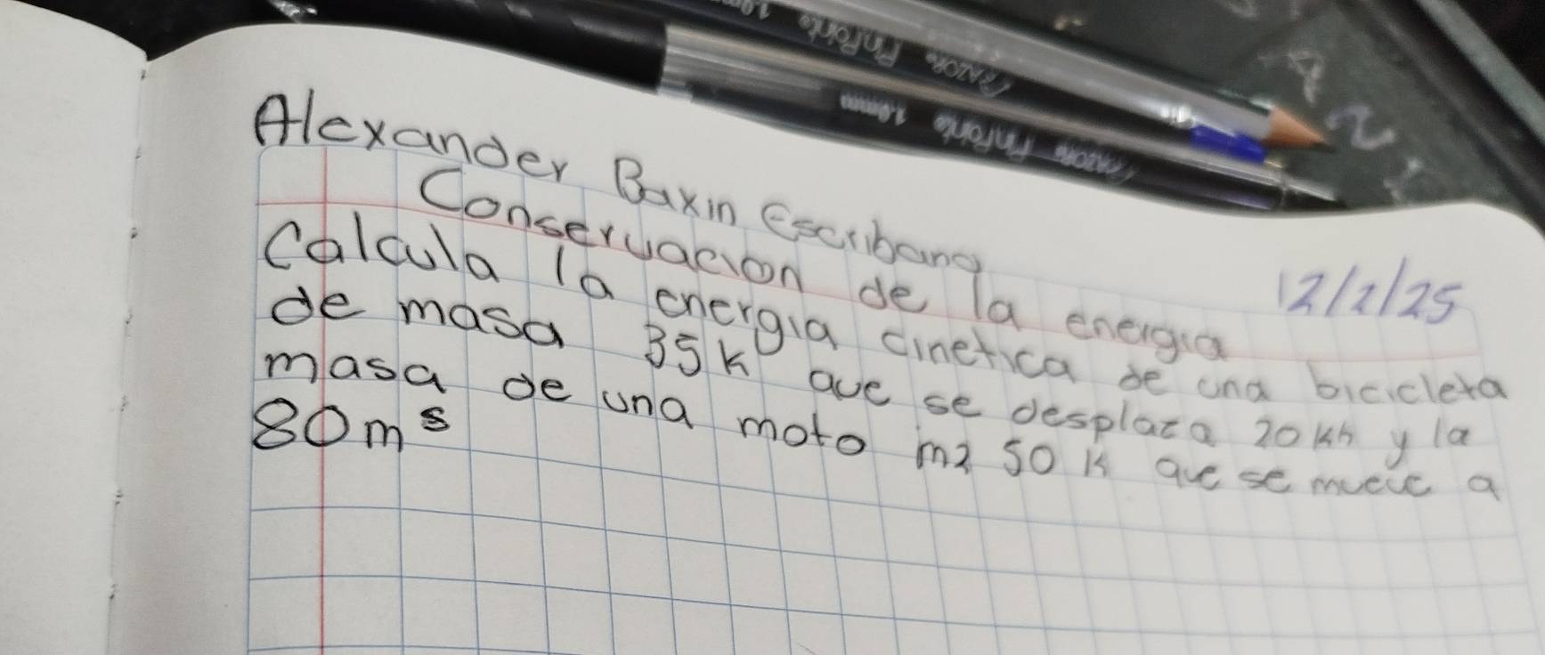 Alexander Baxin Escibane 
Conseruation de la energo 
2225 
Calcula (a energia cinefica be ana biecleta 
de masa 35k ave se desplata 20kh y la
80m^5
masa de una moto m3 so k auese mucce a