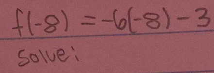 f(-8)=-6(-8)-3
solve: