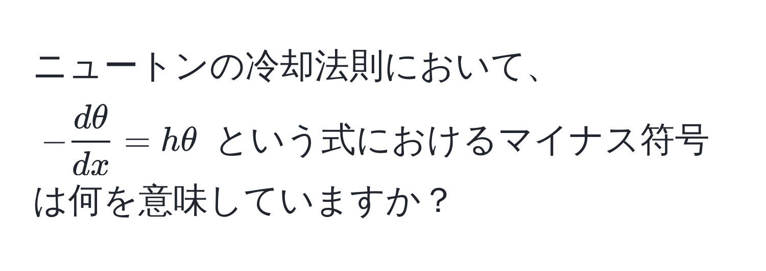 ニュートンの冷却法則において、$- dθ/dx =hθ$ という式におけるマイナス符号は何を意味していますか？