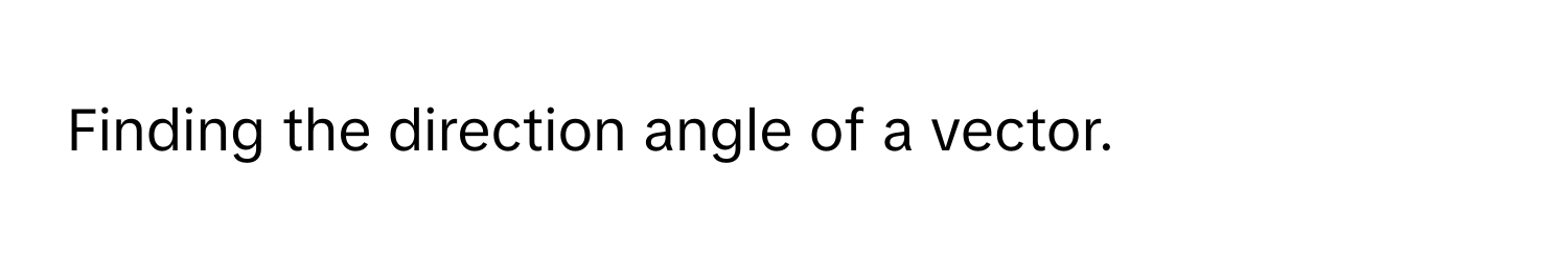 Finding the direction angle of a vector.