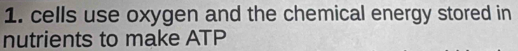 cells use oxygen and the chemical energy stored in 
nutrients to make ATP