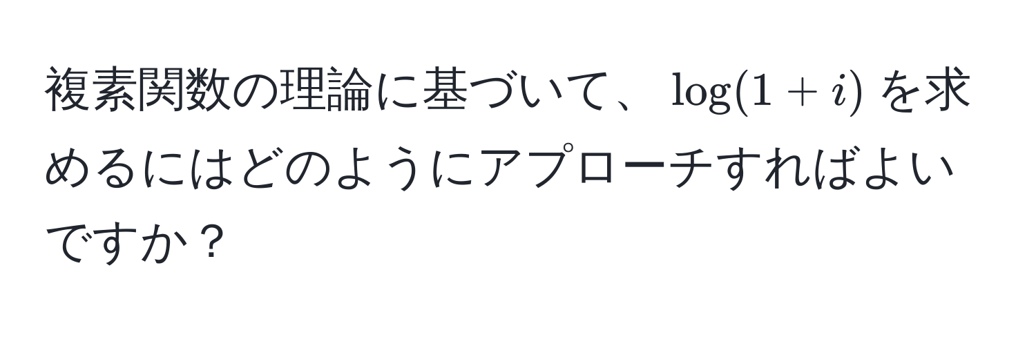 複素関数の理論に基づいて、$log(1+i)$を求めるにはどのようにアプローチすればよいですか？