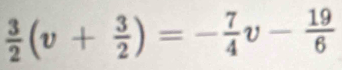  3/2 (v+ 3/2 )=- 7/4 v- 19/6 