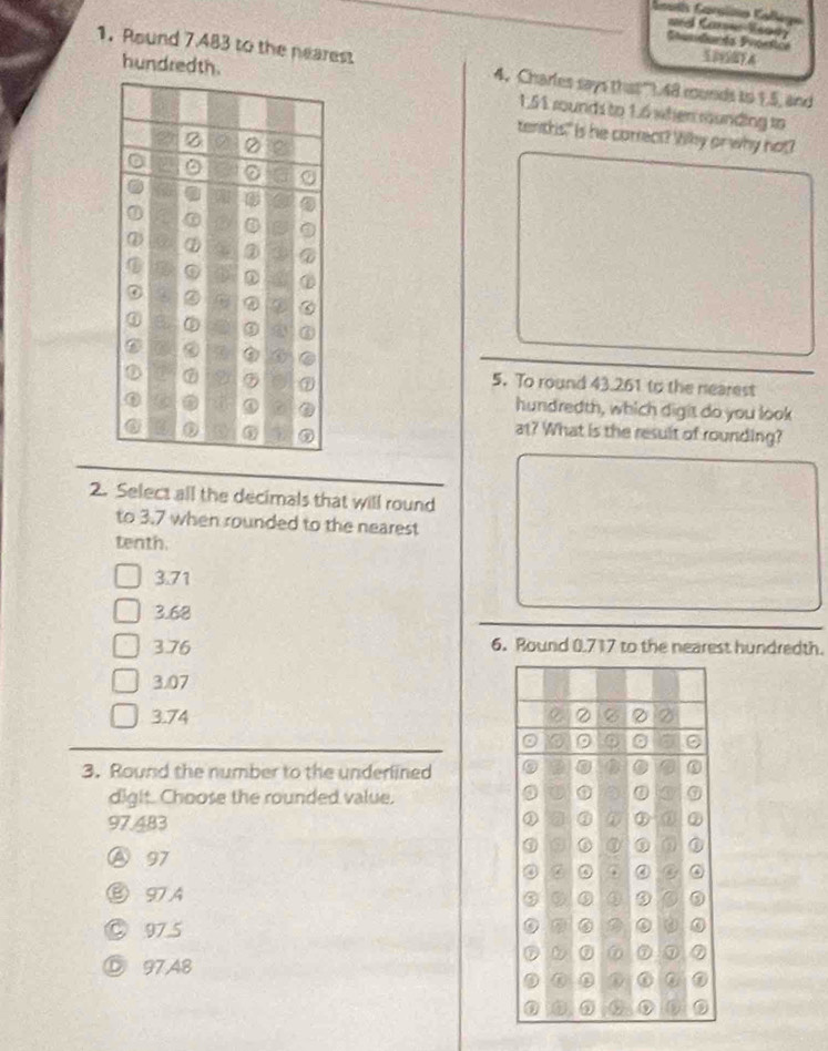 ael Caronr Esady Sundanda Svostica
509SNFA
1. Round 7.483 to the nearest 4. Charles says that"). 48 monds to 1.5, and
hundred 1,51 rounds to 1.6 when rounding to
tenths!" is he correct? Wky on why hot?
5. To round 43.261 to the nearest
hundredth, which digit do you look
at? What is the result of rounding?
2. Select all the decimals that will round
to 3.7 when rounded to the nearest
tenth.
3.71
3.68
376 6. Round 0.717 to the nearest hundredth.
3.07
3.74
3. Round the number to the underlined
digit. Choose the rounded value.
97.483
97
⑧ 97A
② 97.5
Ⓓ 97,48