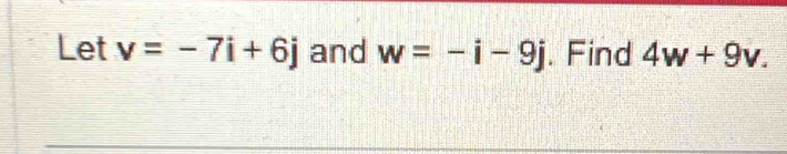 Let v=-7i+6j and w=-i-9j. Find 4w+9v.